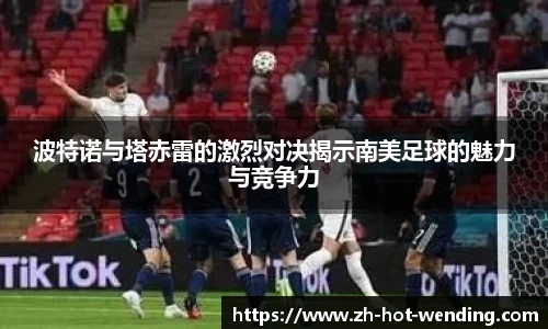 波特诺与塔赤雷的激烈对决揭示南美足球的魅力与竞争力