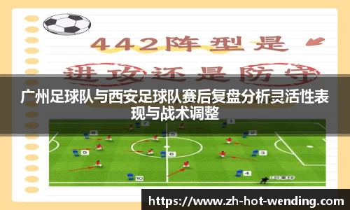 广州足球队与西安足球队赛后复盘分析灵活性表现与战术调整