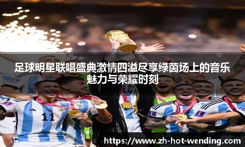 足球明星联唱盛典激情四溢尽享绿茵场上的音乐魅力与荣耀时刻